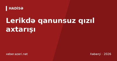 Lerikdə qanunsuz qızıl axtarışı: polisdən qaçan şəxs dərəyə yıxılaraq ölüb, partlayıcı tapılıb