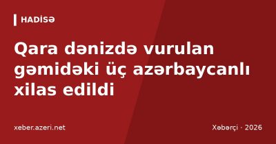 Qara dənizdə vurulan gəmidəki üç azərbaycanlı xilas edildi: XİN vətəndaşlara xəbərdarlıq etdi