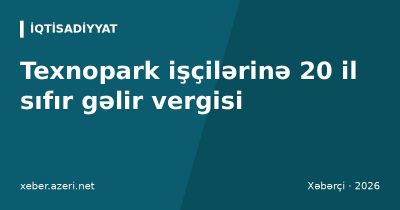 Texnopark işçilərinə 20 il sıfır gəlir vergisi: frilanserlər də rezident ola biləcək