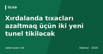 Xırdalanda tıxacları azaltmaq üçün iki yeni tunel tikiləcək: magistrallara çıxış asanlaşacaq