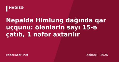 Nepalda Himlung dağında qar uçqunu: ölənlərin sayı 15-ə çatıb, 1 nəfər axtarılır