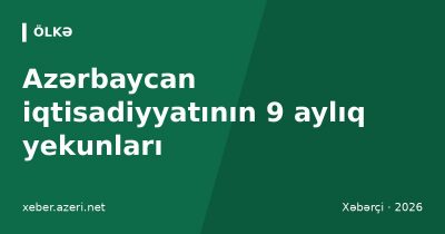 Azərbaycan iqtisadiyyatının 9 aylıq yekunları: ÜDM 102 milyard manat, orta əməkhaqqı 1173 manat