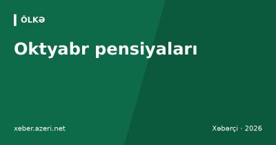 Oktyabr pensiyaları: Bakı, Sumqayıt və Abşeronda 14-dək, rayonlarda 20-dək ödəniləcək
