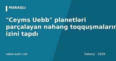 "Ceyms Uebb" planetləri parçalayan nəhəng toqquşmaların izini tapdı