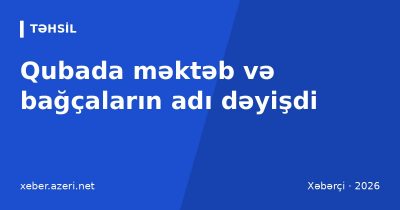 Qubada məktəb və bağçaların adları dəyişdi: Elbir, Çinarlı və Bəhrəli