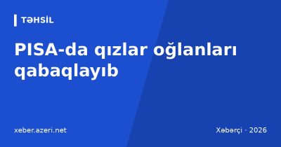 Emin Əmrullayev: PISA-da ilk dəfə 15 yaşlı qızlar oğlanları qabaqlayıb