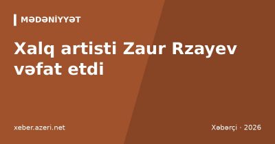 Xalq artisti Zaur Rzayev 74 yaşında vəfat etdi: nekroloq və həyat yolu