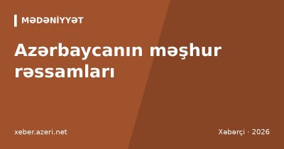 Azərbaycanın məşhur rəssamları: İrəvani, Əzimzadə, Bəhlulzadə, Salahov – əsərlər və muzeylər