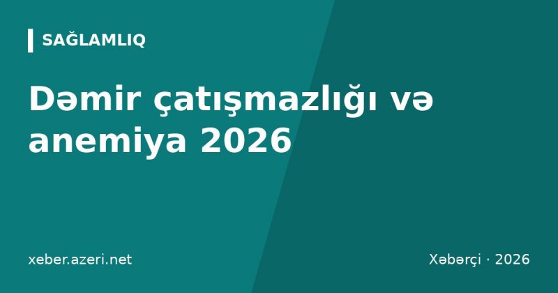 Dəmir çatışmazlığı və anemiya 2026: hemoqlobin normaları, əlamətlər, dəmirli qidalar
