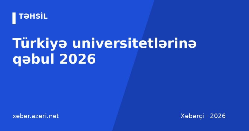 Türkiyə universitetlərinə qəbul 2026: YÖS, SAT, diplomla müraciət, təqaüdlər və xərclər