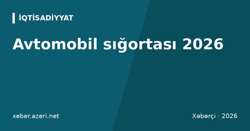 Avtomobil sığortası 2026: icbari sığorta qiyməti, limitlər, cərimə, KASKO və Yaşıl kart