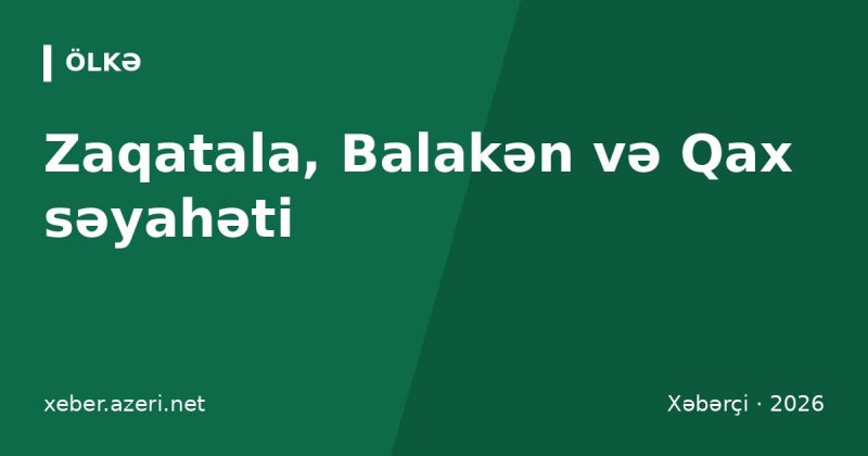 Zaqatala, Balakən və Qax səyahəti: Bakıdan necə getmək, qatar bileti, otel qiymətləri 2026