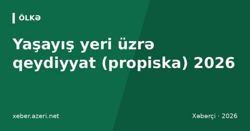 Yaşayış yeri üzrə qeydiyyat (propiska) 2026: sənədlər, müddətlər, cərimə və qeydiyyatdan çıxma