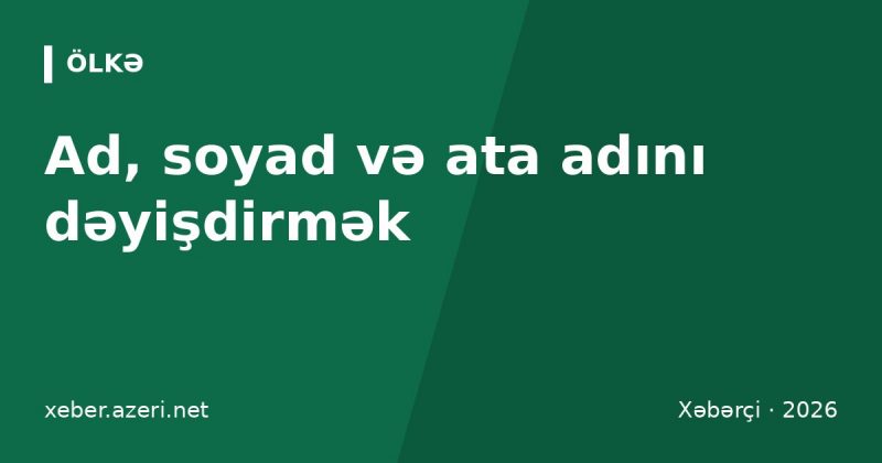 Ad, soyad və ata adını dəyişmək: sənədlər, rüsum və qaydalar