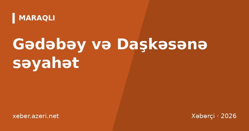 Gədəbəy və Daşkəsənə səyahət: Siemens irsi, Qoşqar dağı, şəlalələr, qiymətlər və marşrut