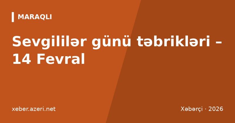 Sevgililər günü təbrikləri: 112 romantik mesaj və dördlüklər