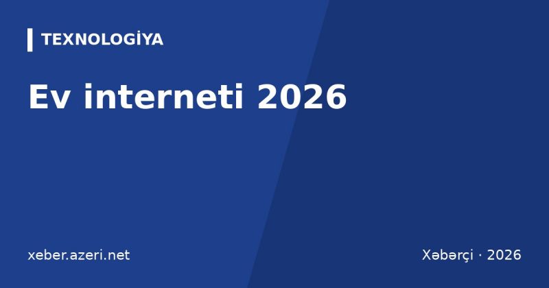 Ev interneti 2026: Bakı və regionlarda provayderlər və tariflərin müqayisəsi