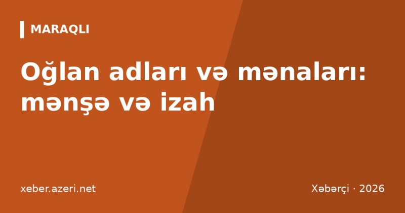 Oğlan adları və mənaları: 164 ad, mənşəyi və ən populyarları