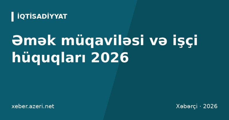 Əmək müqaviləsi və işçi hüquqları 2026: sınaq müddəti, işdən çıxma, müavinət, cərimələr