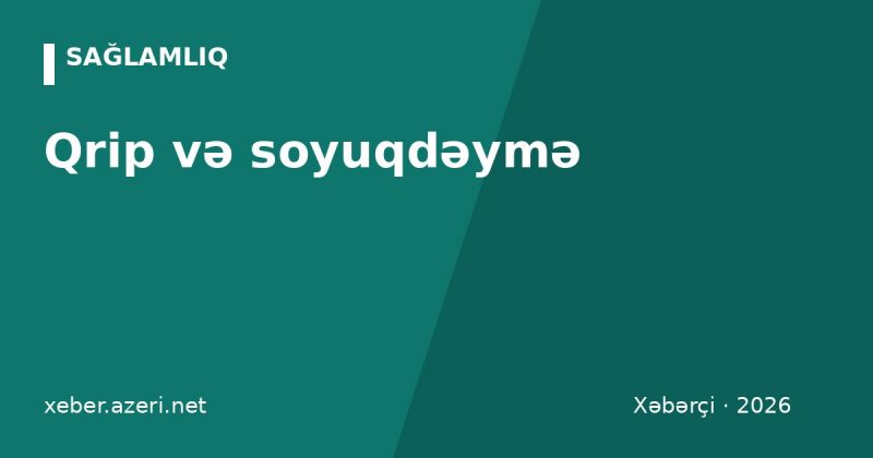 Qrip və soyuqdəymə: fərqlər, əlamətlər, müalicə və 2026 qrip peyvəndi harada vurulur