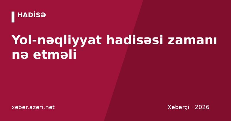Yol-nəqliyyat hadisəsi zamanı nə etməli: Avroprotokol, icbari sığorta və kompensasiya (2026)