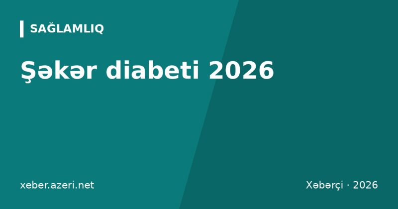 Şəkər diabeti 2026: əlamətlər, qan şəkəri normaları, HbA1c cədvəli və diaqnoz