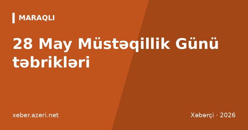 Müstəqillik Günü təbrikləri: 28 May üçün 109 mesaj və şeir