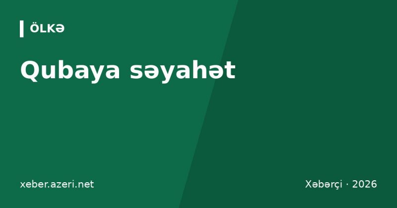Qubaya səyahət: Xınalıq, Qırmızı Qəsəbə və Qəçrəş – Bakıdan necə getmək, qiymətlər