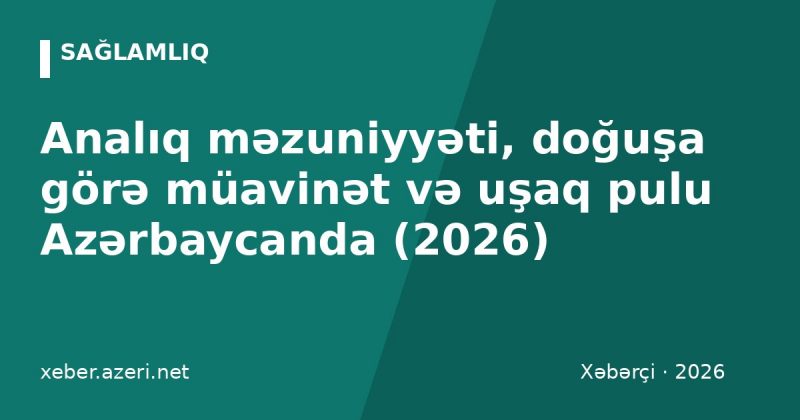 Analıq məzuniyyəti, doğuşa görə müavinət və uşaq pulu Azərbaycanda (2026)