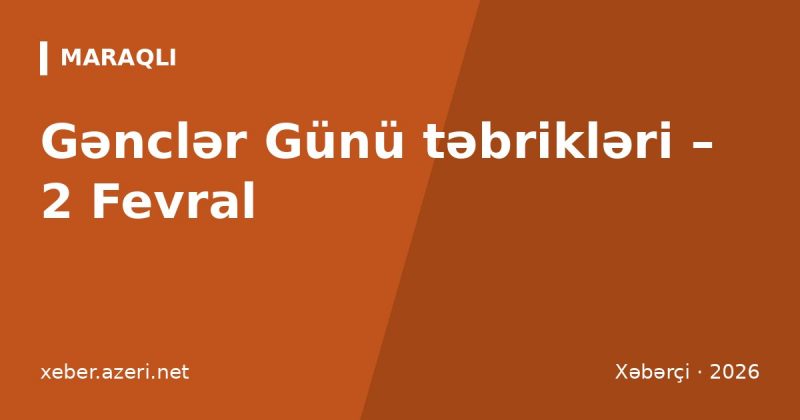 Gənclər Günü təbrikləri: 2 Fevral üçün 112 təbrik mesajı