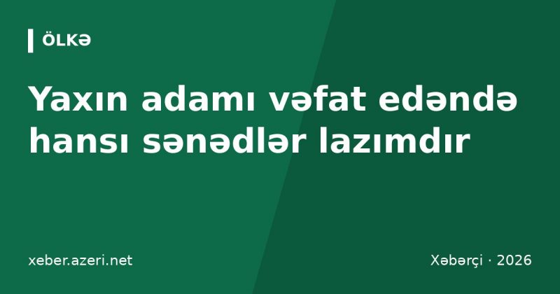Yaxın adamı vəfat edəndə hansı sənədlər lazımdır: ölüm şəhadətnaməsi, dəfn müavinəti, pensiya