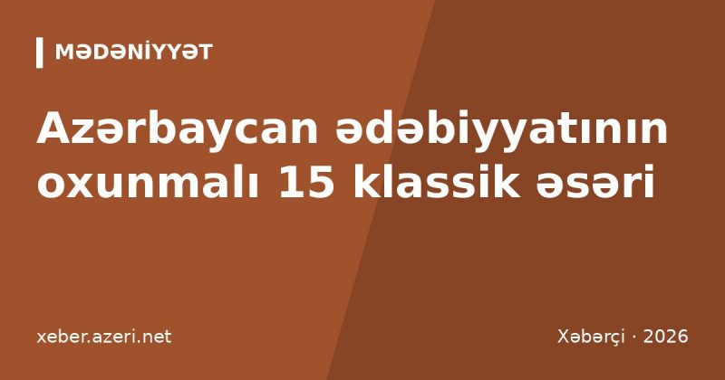 Azərbaycan ədəbiyyatının oxunmalı 15 klassik əsəri: Dədə Qorquddan "Əli və Nino"ya qədər