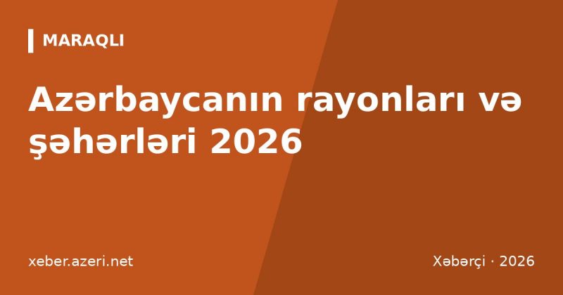 Azərbaycanın rayonları və şəhərləri 2026: tam siyahı, iqtisadi rayonlar və əhali