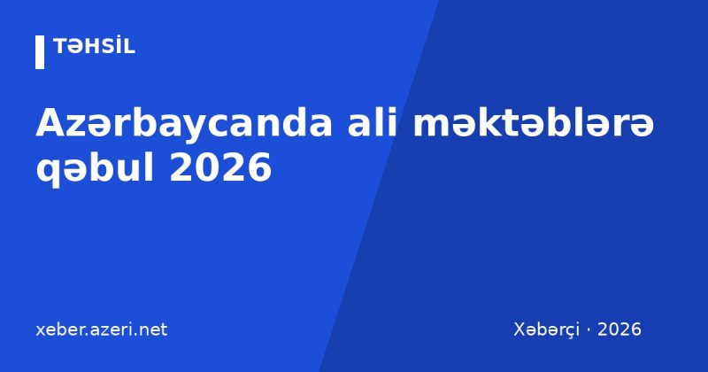 Azərbaycanda ali məktəblərə qəbul 2026: DİM imtahanı, ixtisas qrupları, ballar, təqvim