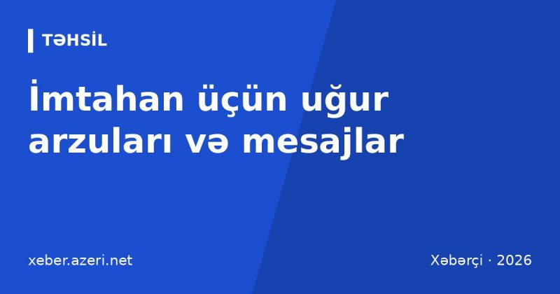 İmtahan üçün uğur arzuları: 111 mesaj, dua və qısa SMS