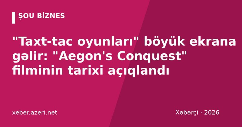"Taxt-tac oyunları" böyük ekrana gəlir: "Aegon's Conquest" filminin tarixi açıqlandı