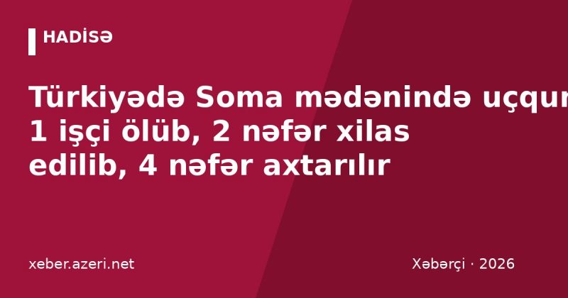 Türkiyədə Soma mədənində uçqun: 1 işçi ölüb, 2 nəfər xilas edilib, 4 nəfər axtarılır