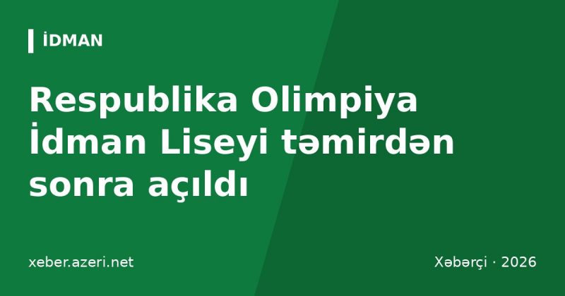 Respublika Olimpiya İdman Liseyi təmirdən sonra açıldı: Fərid Qayıbov yeni planlardan danışdı