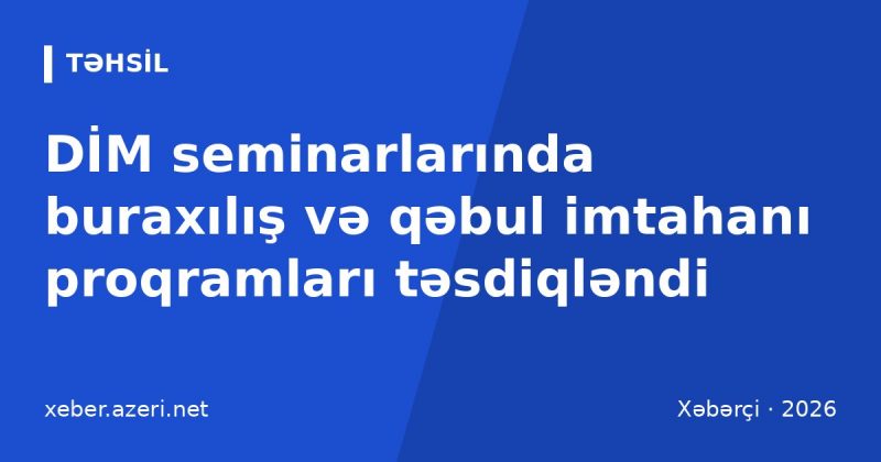 DİM seminarlarında buraxılış və qəbul imtahanı proqramları təsdiqləndi: hansı fənlər