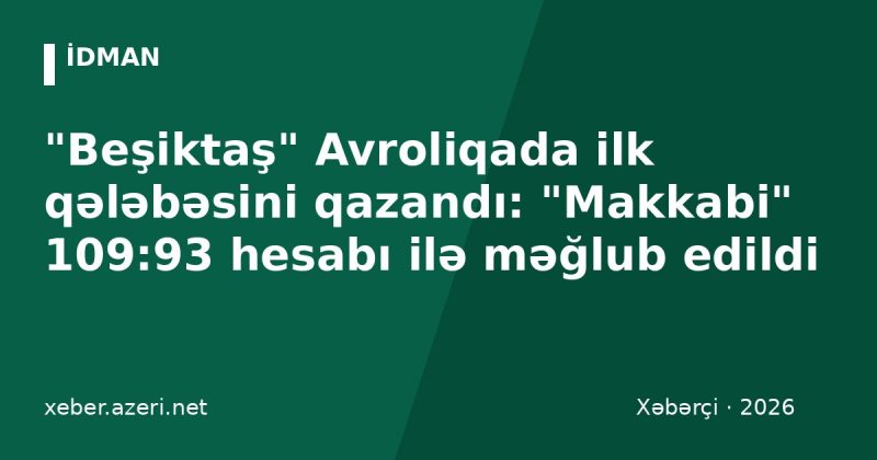 "Beşiktaş" Avroliqada ilk qələbəsini qazandı: "Makkabi" 109:93 hesabı ilə məğlub edildi
