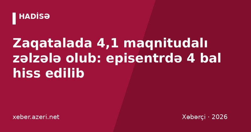 Zaqatalada 4,1 maqnitudalı zəlzələ olub: episentrdə 4 bal hiss edilib