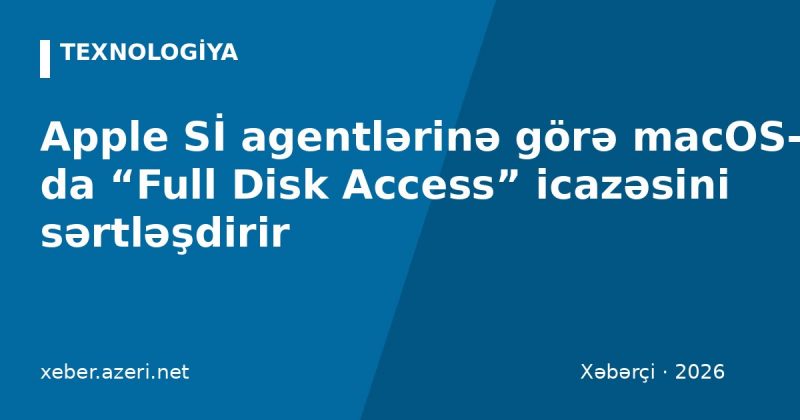 Apple Sİ agentlərinə görə macOS-da “Full Disk Access” icazəsini sərtləşdirir