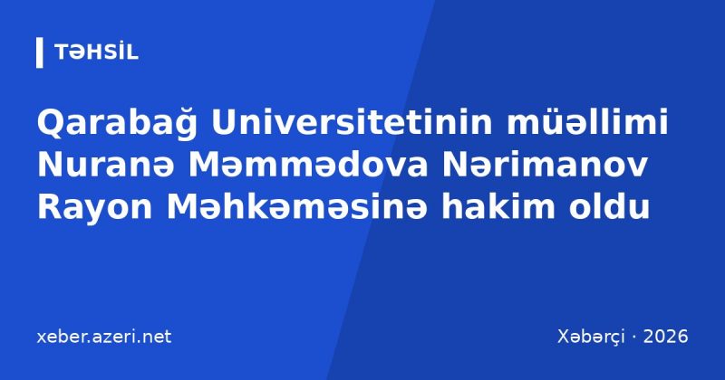 Qarabağ Universitetinin müəllimi Nuranə Məmmədova Nərimanov Rayon Məhkəməsinə hakim oldu