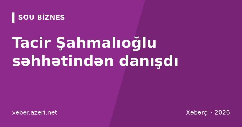 Tacir Şahmalıoğlu səhhətindən danışdı: “O şəkilləri silin, özümü çox yaxşı hiss edirəm”