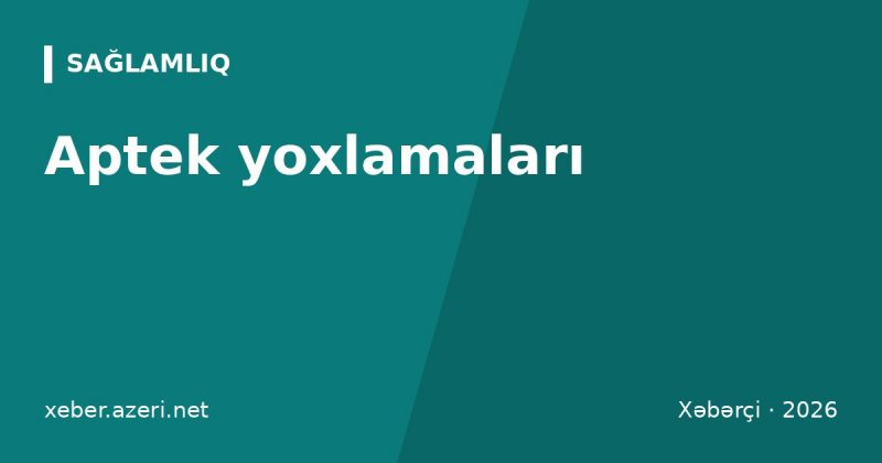 Aptek yoxlamaları: sentyabrda Azərbaycanda 110 aptek yoxlanılıb, 26-da nöqsan aşkarlanıb