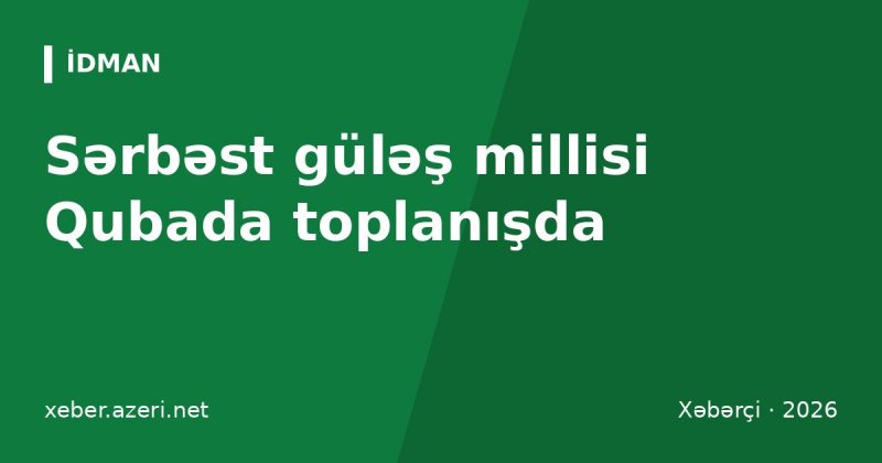 Sərbəst güləş millisi Qubada toplanışda: dünya çempionatına 29 güləşçi hazırlaşır