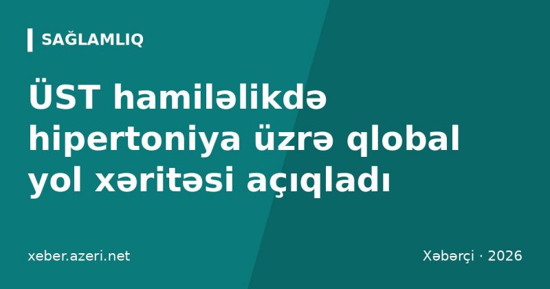 ÜST hamiləlikdə hipertoniya üzrə qlobal yol xəritəsi açıqladı: ildə 42 min ana ölümü