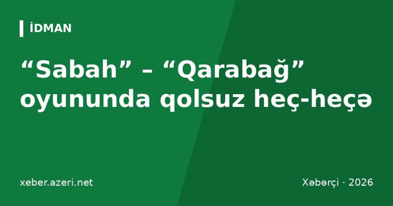 “Sabah” – “Qarabağ” oyununda qolsuz heç-heçə: Dambrauskas və Qurbanov nə dedi