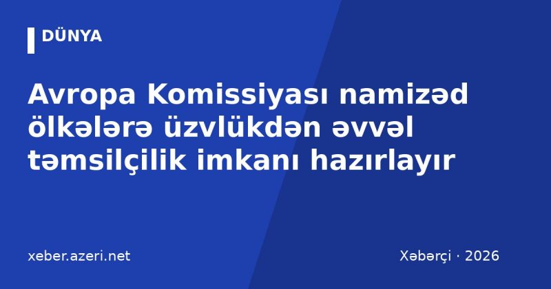 Avropa Komissiyası namizəd ölkələrə üzvlükdən əvvəl təmsilçilik imkanı hazırlayır