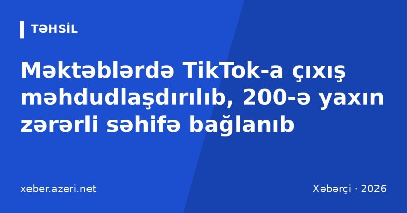 Məktəblərdə TikTok-a çıxış məhdudlaşdırılıb, 200-ə yaxın zərərli səhifə bağlanıb